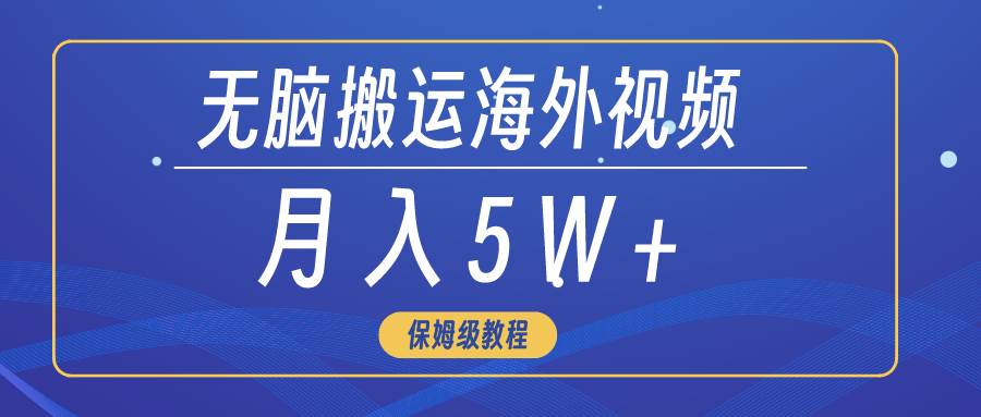 无脑搬运海外短视频，3分钟上手0门槛，月入5W+-启航创业网