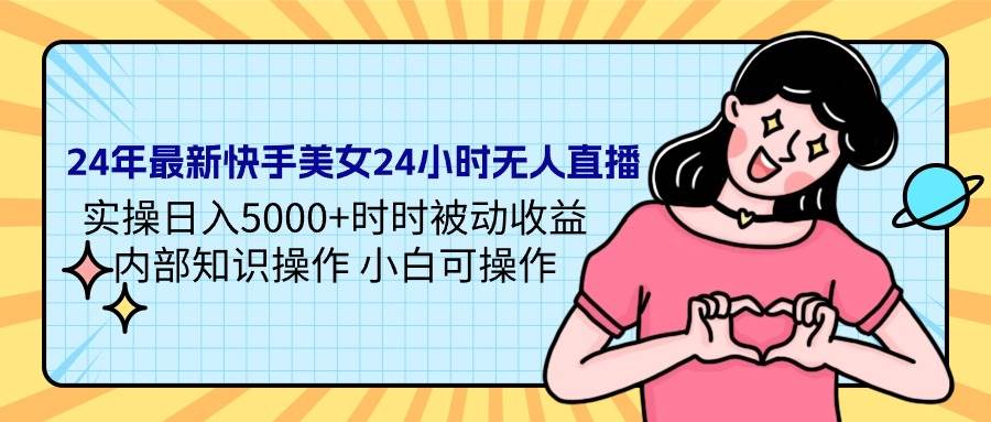 24年最新快手美女24小时无人直播 实操日入5000+时时被动收益 内部知识操…-启航创业网