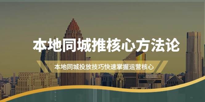 本地同城·推核心方法论，本地同城投放技巧快速掌握运营核心（16节课）-启航创业网