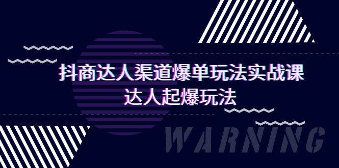 抖商达人-渠道爆单玩法实操课，达人起爆玩法（29节课）-启航创业网