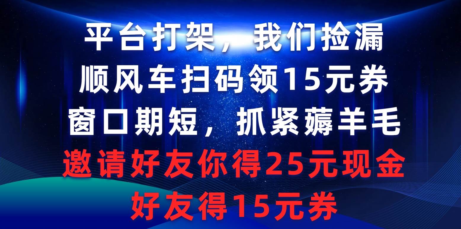 平台打架我们捡漏，顺风车扫码领15元券，窗口期短抓紧薅羊毛，邀请好友…-启航创业网