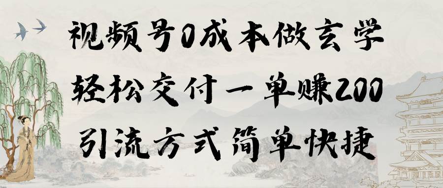 视频号0成本做玄学轻松交付一单赚200引流方式简单快捷（教程+软件）-启航创业网