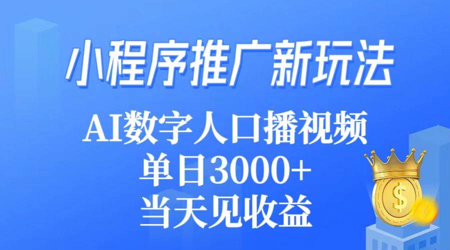 小程序推广新玩法，AI数字人口播视频，单日3000+，当天见收益-启航创业网