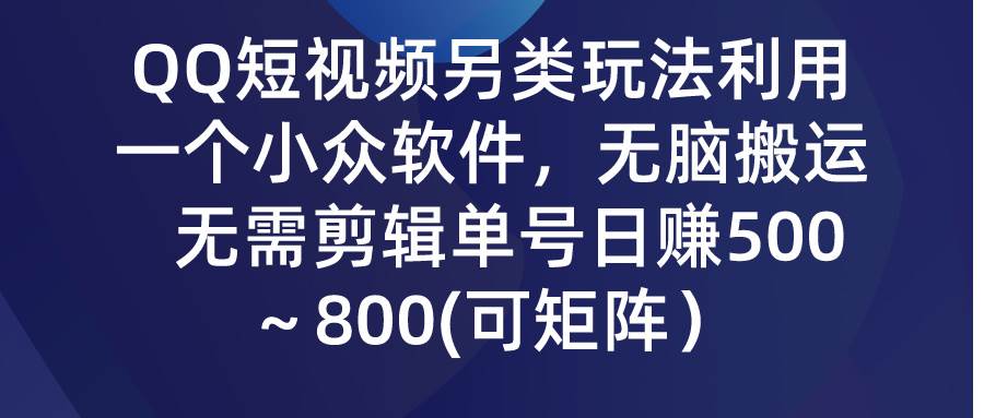 QQ短视频另类玩法，利用一个小众软件，无脑搬运，无需剪辑单号日赚500～…-启航创业网