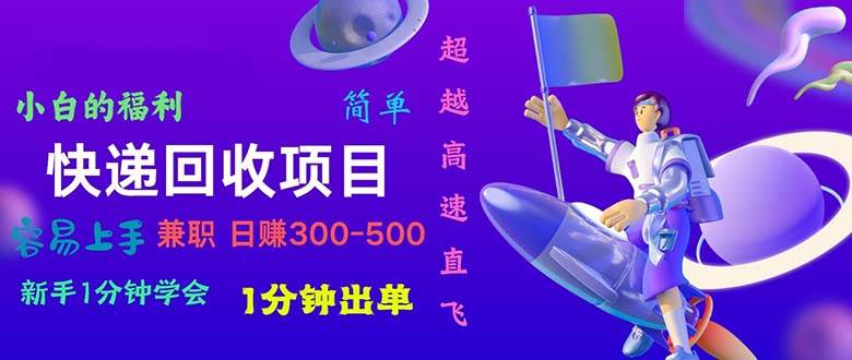 快递回收项目，小白一分钟学会，一分钟出单，可长期干，日赚300~800-启航创业网