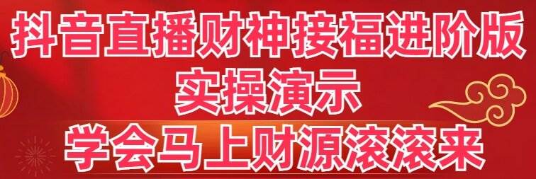 抖音直播财神接福进阶版 实操演示 学会马上财源滚滚来-启航创业网