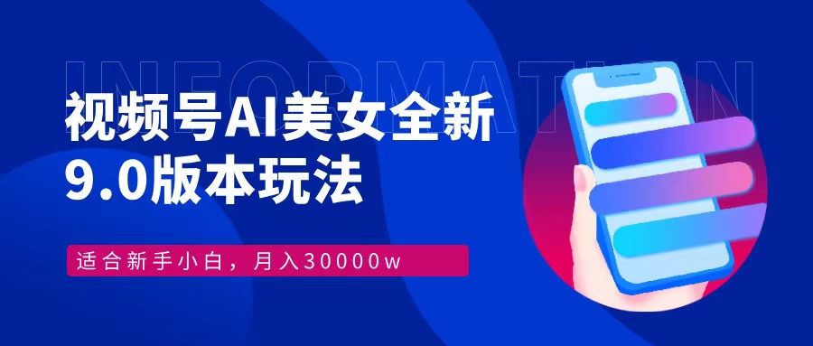 视频号AI美女全新玩法9.0 小白轻松上手 月入30000＋-启航创业网