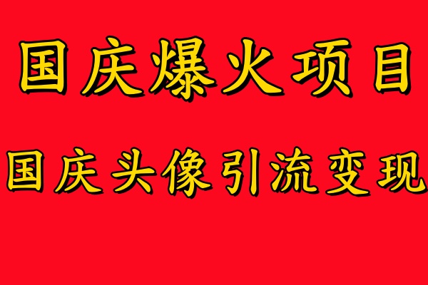 国庆爆火风口项目——国庆头像引流变现，零门槛高收益，小白也能起飞-启航创业网