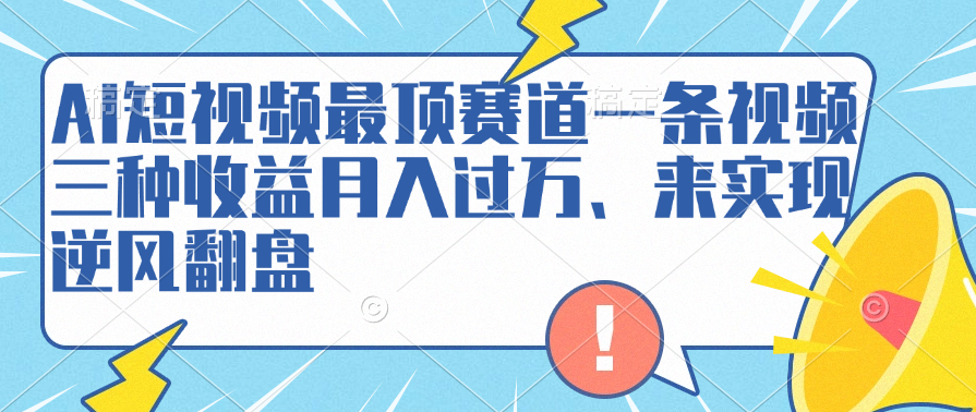 AI短视频最顶赛道，一条视频三种收益月入过万、来实现逆风翻盘-启航创业网