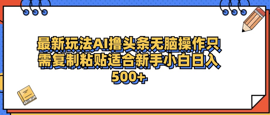 最新AI头条撸收益，日入500＋  只需无脑粘贴复制-启航创业网