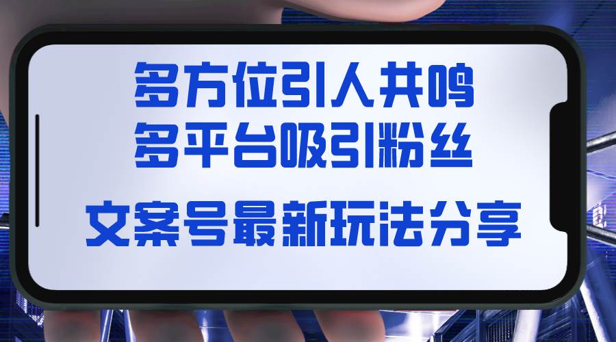 文案号最新玩法分享，视觉＋听觉＋感觉，多方位引人共鸣，多平台疯狂吸粉-启航创业网