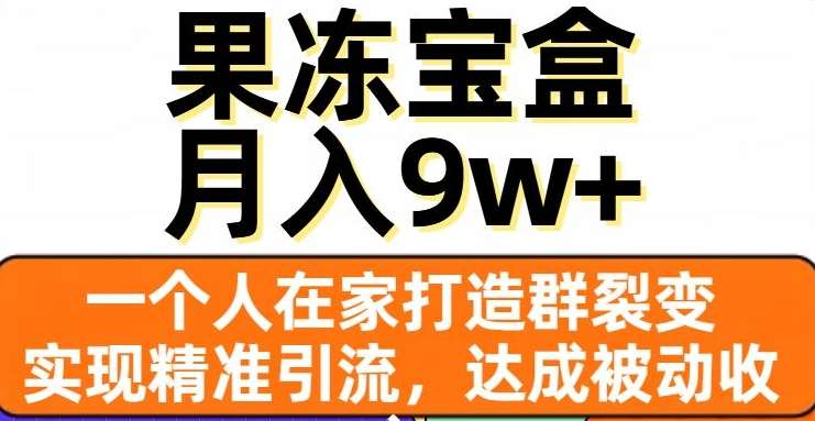 果冻宝盒，通过精准引流和裂变群，实现被动收入，日入3000+-启航创业网