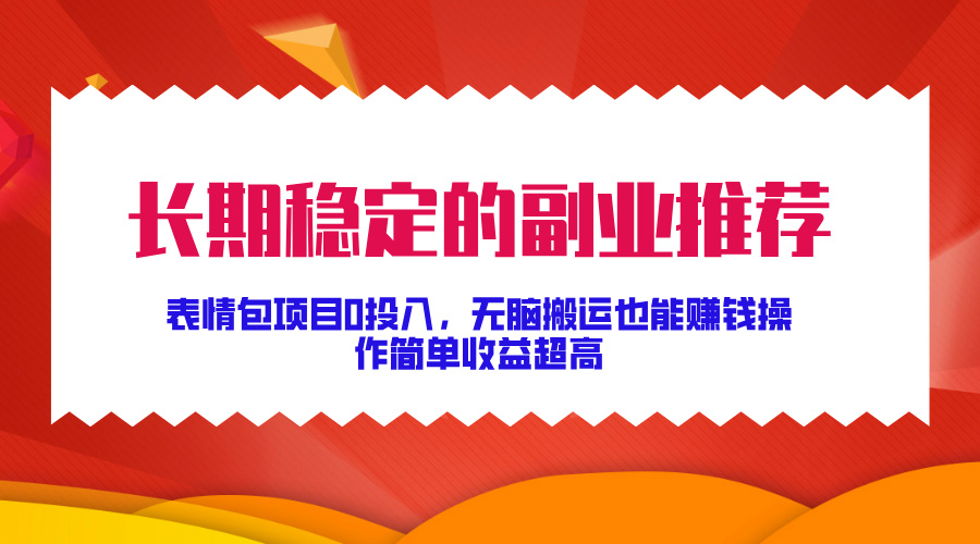 长期稳定的副业推荐！表情包项目0投入，无脑搬运也能赚钱，操作简单收益超高-启航创业网