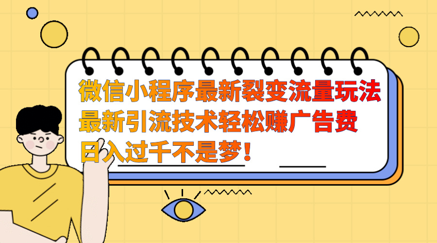 微信小程序最新裂变流量玩法，最新引流技术收益高轻松赚广告费，日入过千-启航创业网