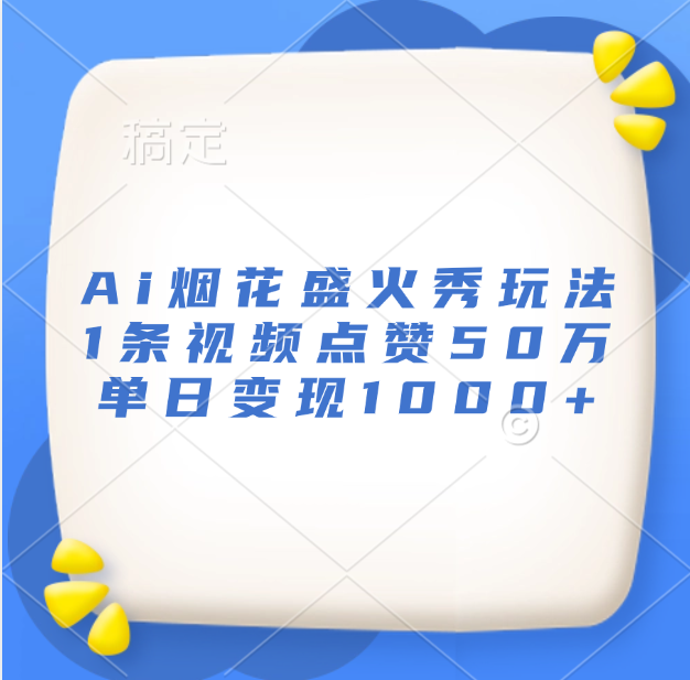 最新Ai烟花盛火秀玩法，1条视频点赞50万，单日变现1000+-启航创业网