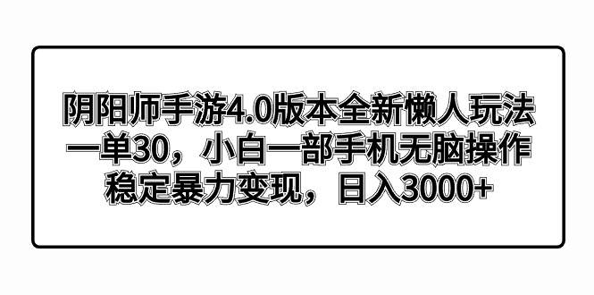 阴阳师手游4.0版本全新懒人玩法，一单30，小白一部手机无脑操作，稳定暴力变现-启航创业网