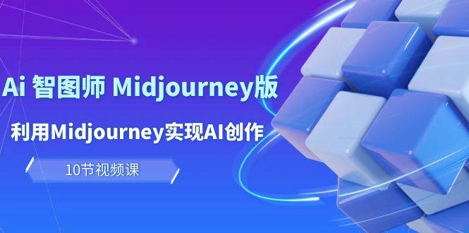 玩赚Ai 智图师 Midjourney版：利用Midjourney实现AI创作及变现（10节课）-启航创业网