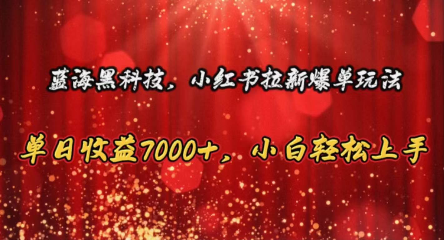 蓝海黑科技，小红书拉新爆单玩法，单日收益7000+，小白轻松上手-启航创业网