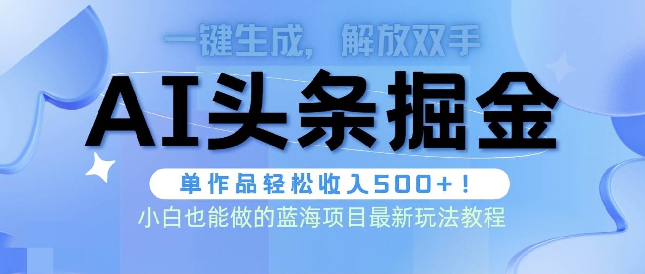 头条AI掘金术最新玩法，全AI制作无需人工修稿，一键生成单篇文章收益500+-启航创业网