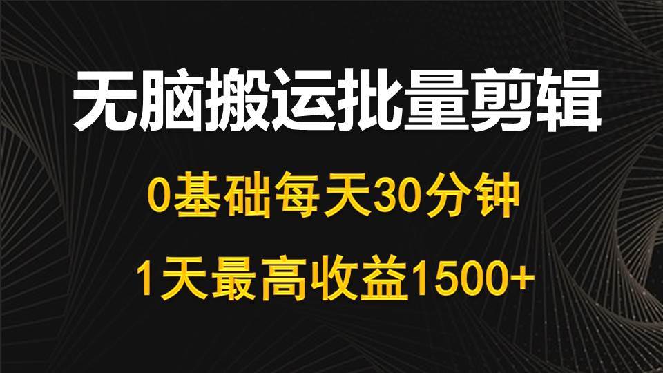 每天30分钟，0基础无脑搬运批量剪辑，1天最高收益1500+-启航创业网