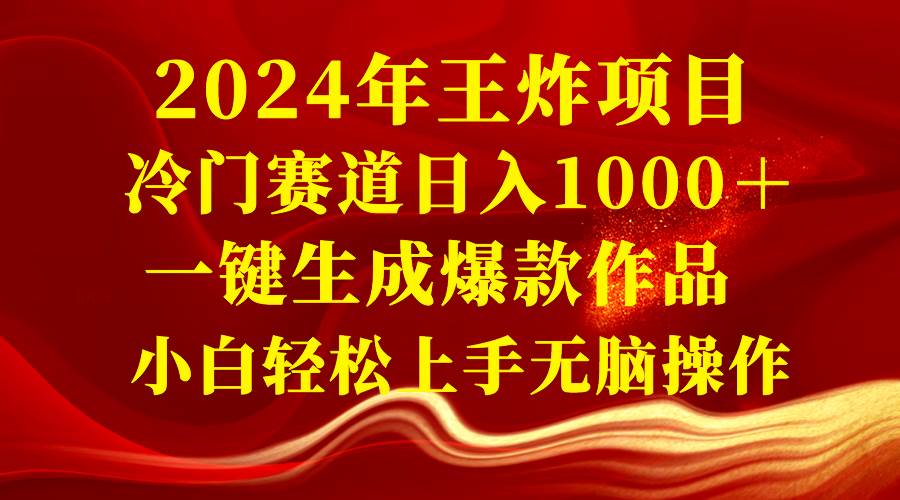 2024年王炸项目 冷门赛道日入1000＋一键生成爆款作品 小白轻松上手无脑操作-启航创业网