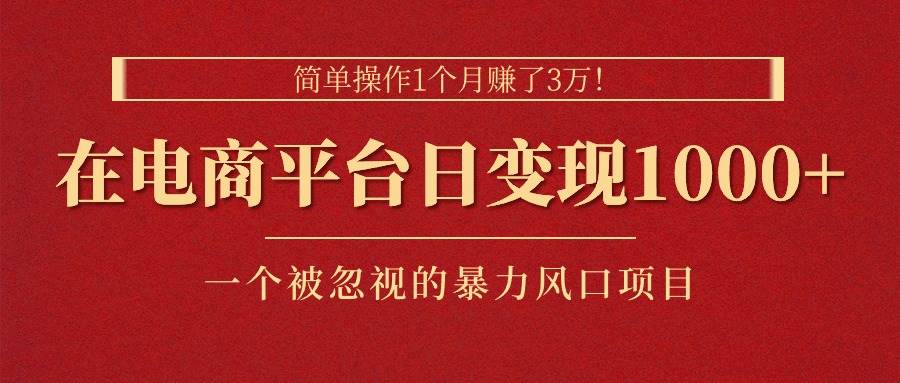 简单操作1个月赚了3万！在电商平台日变现1000+！一个被忽视的暴力风口…-启航创业网