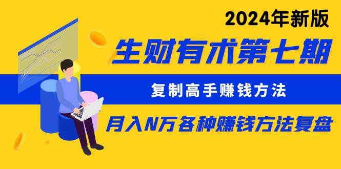 生财有术第七期：复制高手赚钱方法 月入N万各种方法复盘（更新到24年0313）-启航创业网