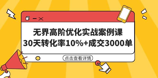 无界高阶优化实战案例课，30天转化率10%+成交3000单（8节课）-启航创业网