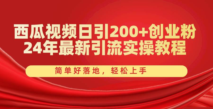 西瓜视频日引200+创业粉，24年最新引流实操教程，简单好落地，轻松上手-启航创业网