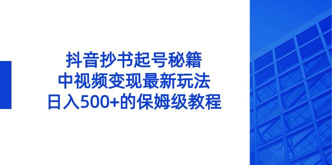 抖音抄书起号秘籍，中视频变现最新玩法，日入500+的保姆级教程！-启航创业网