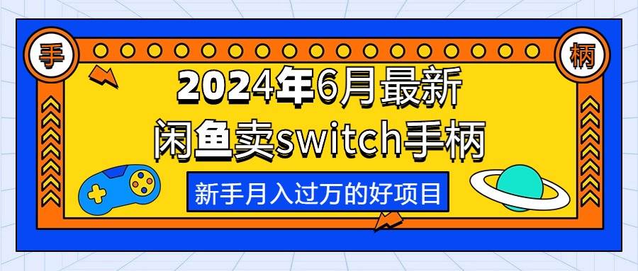 2024年6月最新闲鱼卖switch游戏手柄，新手月入过万的第一个好项目-启航创业网